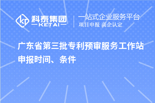 廣東省第三批專利預審服務工作站申報時間、條件