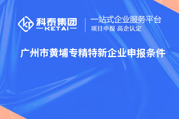 廣州市黃埔<a href=http://5511mu.com/fuwu/zhuanjingtexin.html target=_blank class=infotextkey>專精特新企業(yè)申報(bào)條件</a>