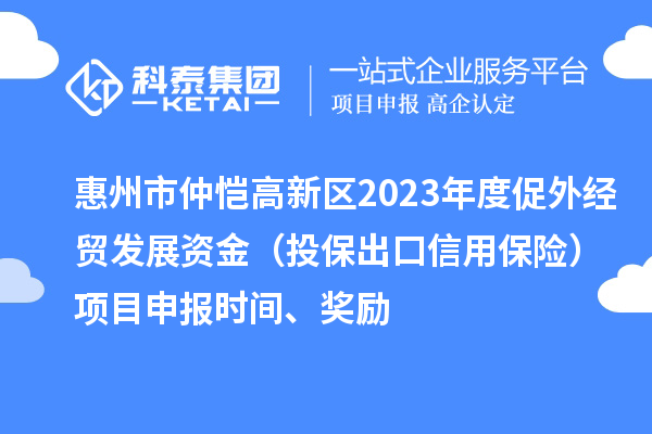 惠州市仲愷高新區2023年度促外經貿發展資金（投保出口信用保險）項目申報時間、獎勵