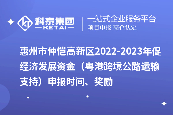 惠州市仲愷高新區2022-2023年促經濟發展資金（粵港跨境公路運輸支持）申報時間、獎勵