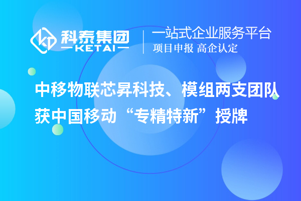 中移物聯(lián)芯昇科技、模組兩支團(tuán)隊(duì)獲中國(guó)移動(dòng)“專精特新”授牌