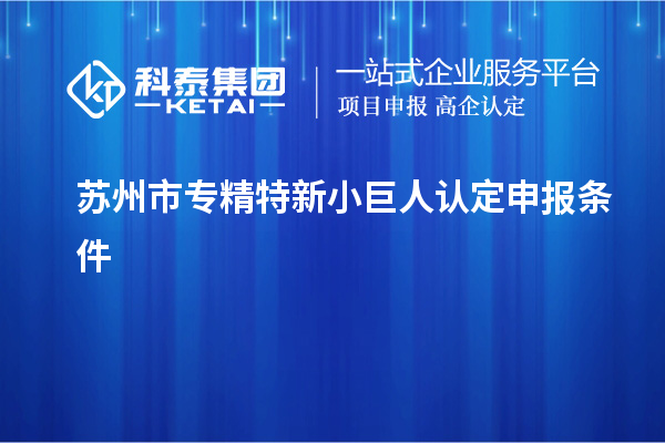 蘇州市專精特新小巨人認定申報條件