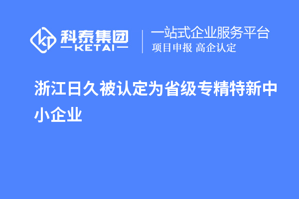 浙江日久被認(rèn)定為省級專精特新中小企業(yè)