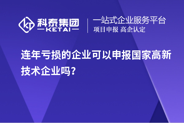 連年虧損的企業(yè)可以申報(bào)國(guó)家高新技術(shù)企業(yè)嗎？