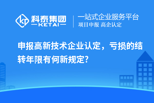 申報<a href=http://5511mu.com target=_blank class=infotextkey>高新技術(shù)企業(yè)認(rèn)定</a>，虧損的結(jié)轉(zhuǎn)年限有何新規(guī)定?