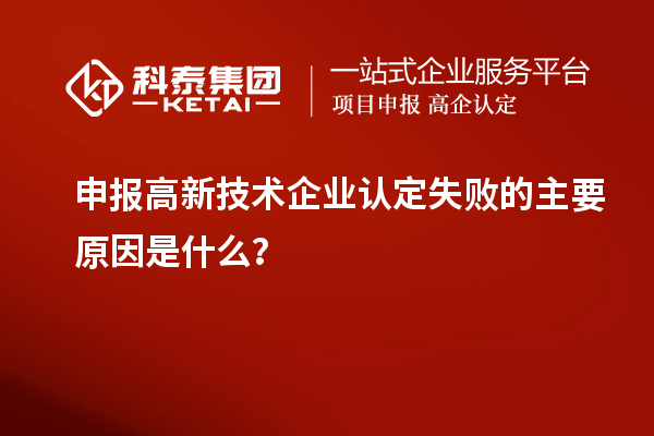 申報高新技術企業認定失敗的主要原因是什么？