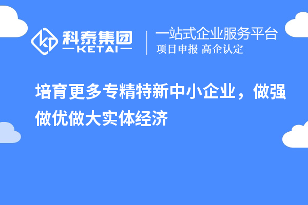 培育更多專精特新中小企業，做強做優做大實體經濟