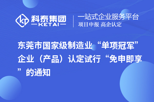 東莞市國家級制造業“單項冠軍”企業（產品）認定試行“免申即享”的通知