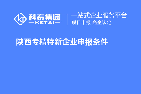 陜西<a href=http://5511mu.com/fuwu/zhuanjingtexin.html target=_blank class=infotextkey>專精特新企業申報條件</a>