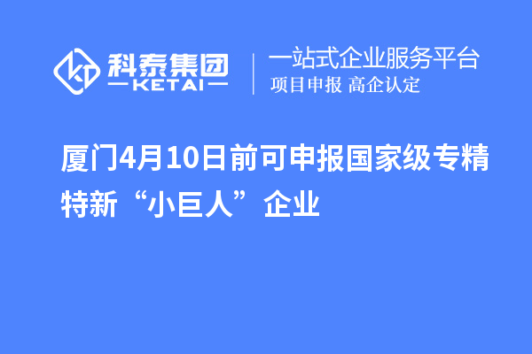 廈門4月10日前可申報國家級專精特新“小巨人”企業