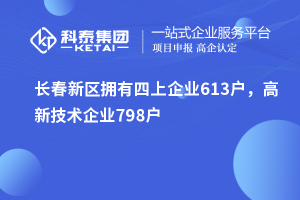 長春新區擁有四上企業613戶，高新技術企業798戶