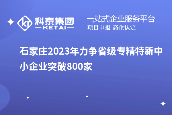 石家莊2023年力爭省級專精特新中小企業突破800家