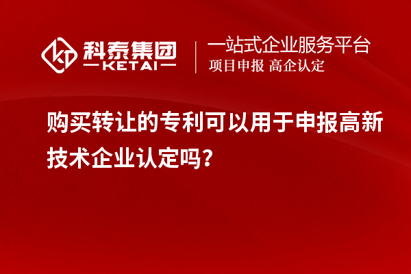 購買轉(zhuǎn)讓的專利可以用于申報高新技術(shù)企業(yè)認定嗎？