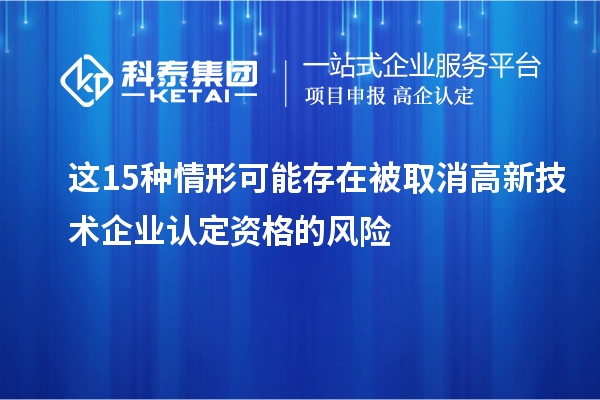 這15種情形可能存在被取消高新技術企業(yè)認定資格的風險