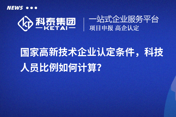 國家高新技術企業認定條件，科技人員比例如何計算？