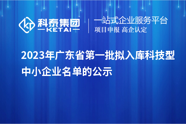 2023年廣東省第一批擬入庫科技型中小企業名單的公示