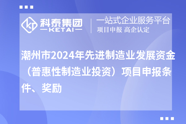 潮州市2024年先進制造業發展資金（普惠性制造業投資）項目申報條件、獎勵