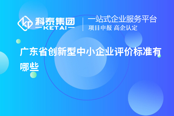 廣東省創新型中小企業評價標準有哪些