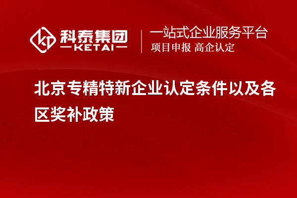 北京專精特新企業認定條件以及各區獎補政策