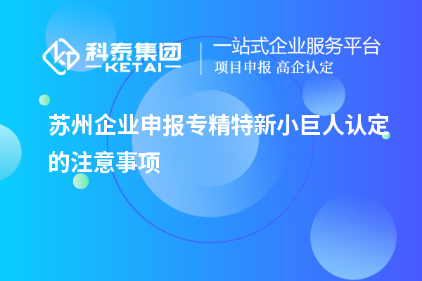 蘇州企業申報專精特新小巨人認定的注意事項