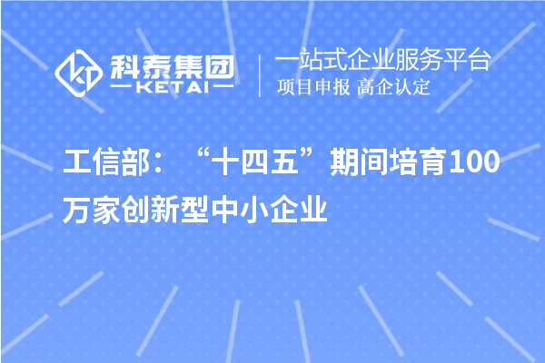 工信部：“十四五”期間培育100萬家創新型中小企業