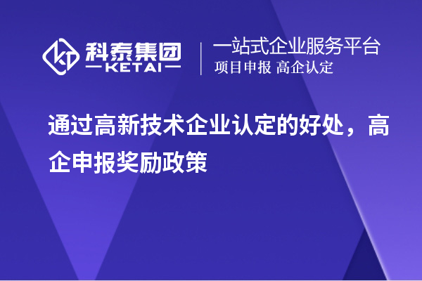 通過(guò)高新技術(shù)企業(yè)認(rèn)定的好處，高企申報(bào)獎(jiǎng)勵(lì)政策