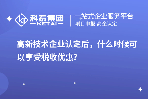 <a href=http://5511mu.com target=_blank class=infotextkey>高新技術企業(yè)認定</a>后，什么時候可以享受稅收優(yōu)惠？