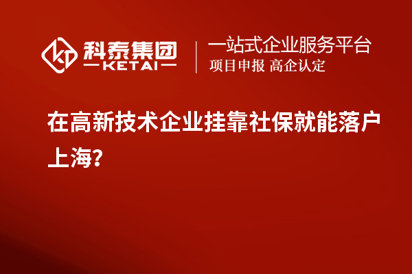 在高新技術企業掛靠社保就能落戶上海？