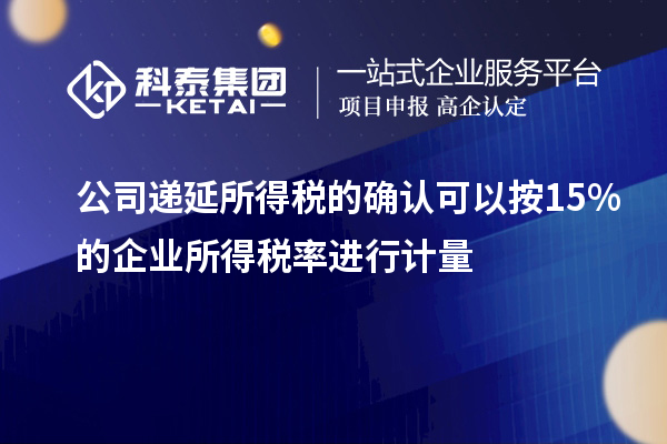 公司遞延所得稅的確認可以按15%的企業(yè)所得稅率進行計量