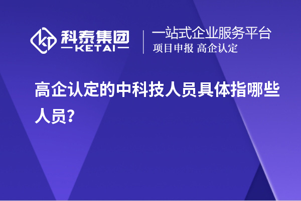 高企認定的中科技人員具體指哪些人員？