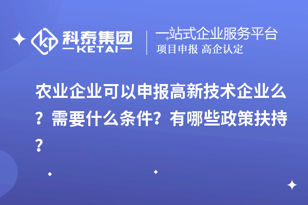 農(nóng)業(yè)企業(yè)可以申報(bào)高新技術(shù)企業(yè)么？需要什么條件？有哪些政策扶持？