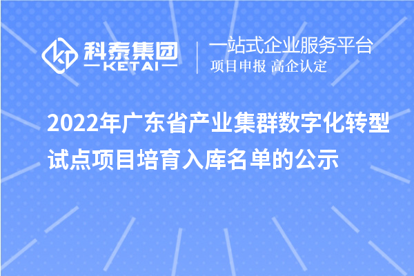 2022年廣東省產業集群數字化轉型試點項目培育入庫名單的公示