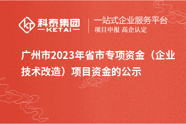 廣州市2023年省市專項資金（企業技術改造）項目資金的公示