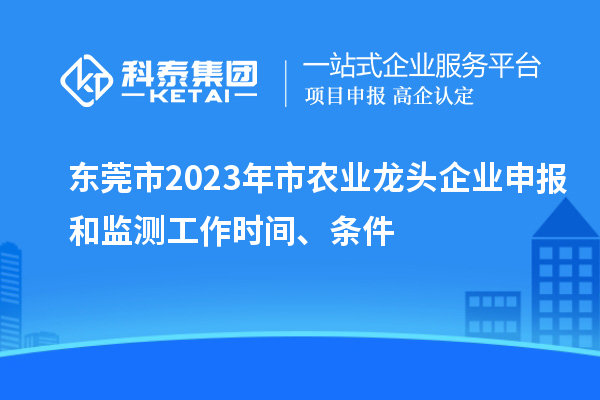 東莞市2023年市農業龍頭企業申報和監測工作時間、條件