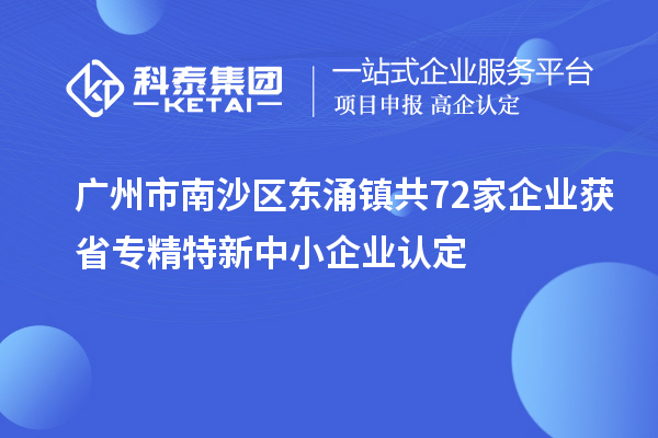 廣州市南沙區(qū)東涌鎮(zhèn)共72家企業(yè)獲省專精特新中小企業(yè)認(rèn)定