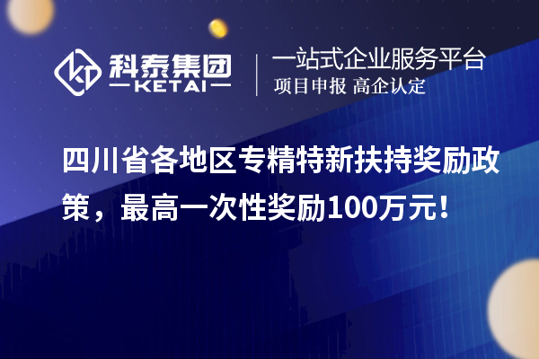 四川省各地區專精特新扶持獎勵政策，最高一次性獎勵100萬元！