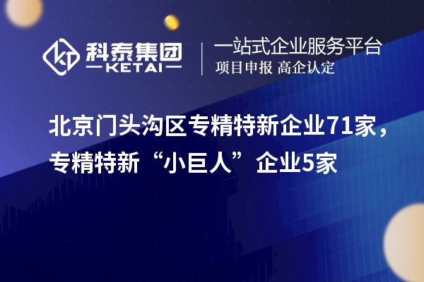 北京門頭溝區專精特新企業71家，專精特新“小巨人”企業5家