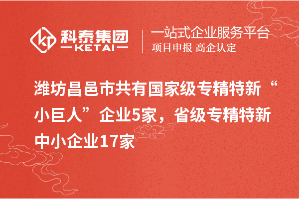 濰坊昌邑市共有國家級專精特新“小巨人”企業5家，省級專精特新中小企業17家