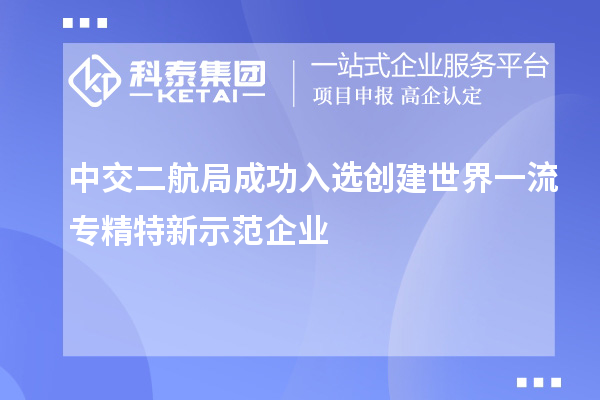 中交二航局成功入選創建世界一流專精特新示范企業