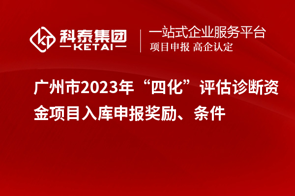 廣州市2023年“四化”評估診斷資金項目入庫申報獎勵、條件