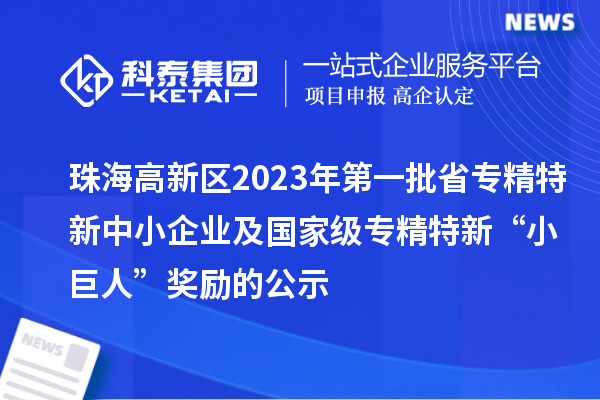 珠海高新區2023年第一批省專精特新中小企業及國家級專精特新“小巨人”獎勵的公示