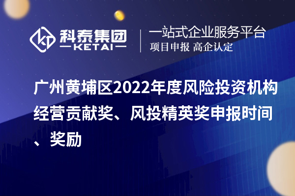 廣州黃埔區2022年度風險投資機構經營貢獻獎、風投精英獎申報時間、獎勵