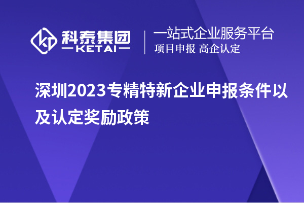 深圳2023專(zhuān)精特新企業(yè)申報(bào)條件以及認(rèn)定獎(jiǎng)勵(lì)政策