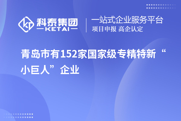 青島市有152家國家級(jí)專精特新“小巨人”企業(yè)