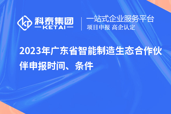 2023年廣東省智能制造生態合作伙伴申報時間、條件