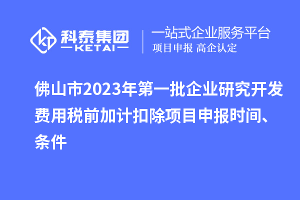 佛山市2023年第一批企業研究開發費用稅前加計扣除<a href=http://5511mu.com/shenbao.html target=_blank class=infotextkey>項目申報</a>時間、條件