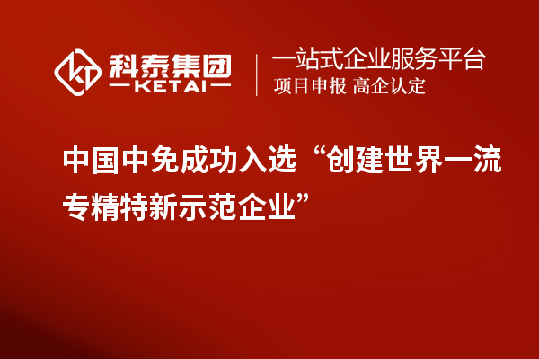 中國中免成功入選“創建世界一流專精特新示范企業”