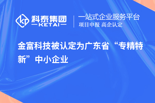 金富科技被認定為廣東省“專精特新”中小企業