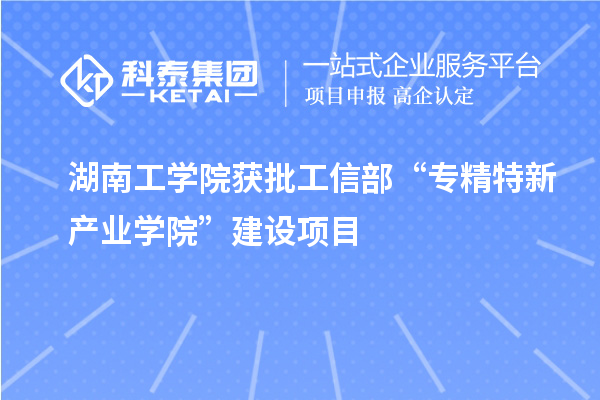 湖南工學(xué)院獲批工信部“專精特新產(chǎn)業(yè)學(xué)院”建設(shè)項(xiàng)目