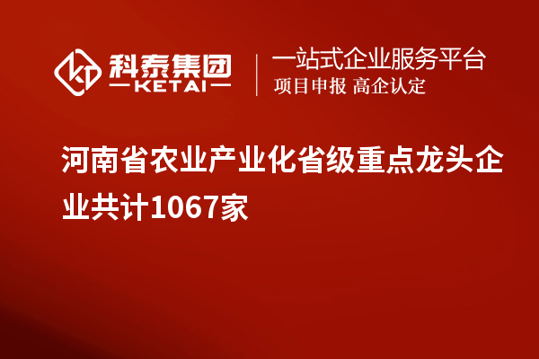 河南省農業產業化省級重點龍頭企業共計1067家